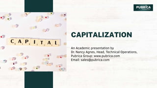 CAPITALIZATION
An Academic presentation by
Dr. Nancy Agnes, Head, Technical Operations,
Pubrica Group: www.pubrica.com
Email: sales@pubrica.com
 