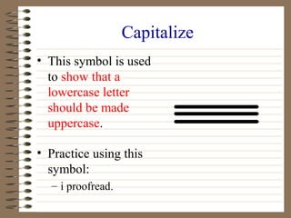 Capitalize
• This symbol is used
to show that a
lowercase letter
should be made
uppercase.
• Practice using this
symbol:
–...