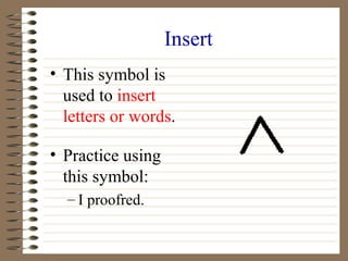 Insert
• This symbol is
used to insert
letters or words.
• Practice using
this symbol:
– I proofred.
 