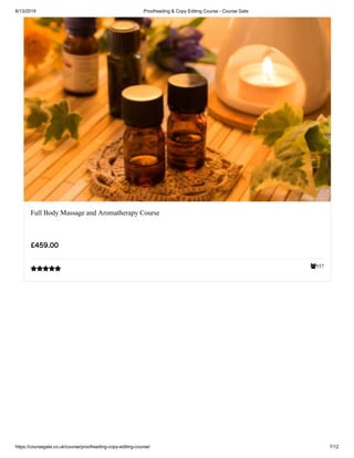 6/13/2019 Proofreading & Copy Editing Course - Course Gate
https://coursegate.co.uk/course/proofreading-copy-editing-course/ 7/12
557
Full Body Massage and Aromatherapy Course
£459.00

 