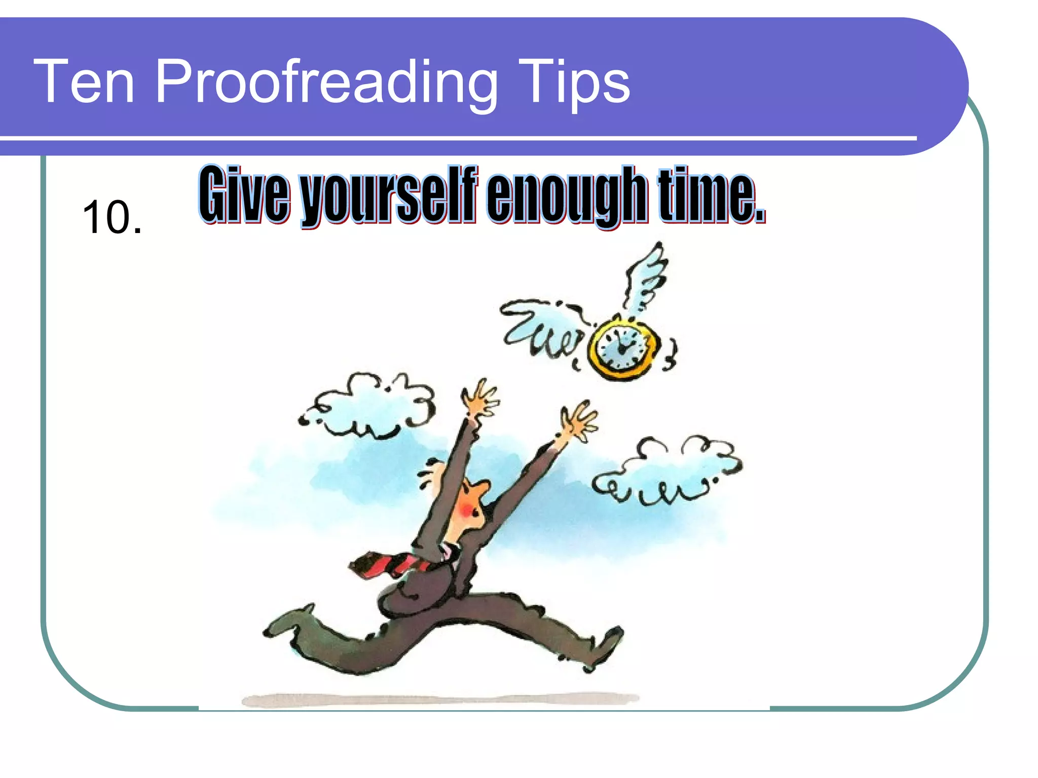 Ten Proofreading Tips 10. Give yourself enough time.