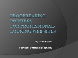 Proofreading pointers for professional-looking web sites By Martin Fischer Copyright © Martin Fischer 2010 