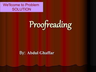 Proofreading
By: Abdul Ghaffar
We'llcome to Problem
SOLUTION
 