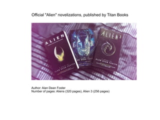 Official "Alien" novelizations, published by Titan Books
Author: Alan Dean Foster
Number of pages: Aliens (320 pages), Alien 3 (256 pages)
 