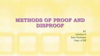 METHODS OF PROOF AND
DISPROOF
BY,
Lakshmi R
Asst. Professor
Dept. of ISE
 