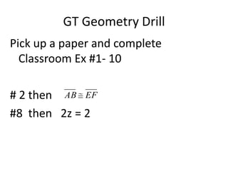 GT Geometry Drill
Pick up a paper and complete
Classroom Ex #1- 10
# 2 then
#8 then 2z = 2
EFAB
 