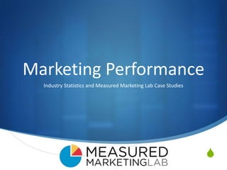 S
Marketing Performance
Industry Statistics and Measured Marketing Lab Case Studies
 