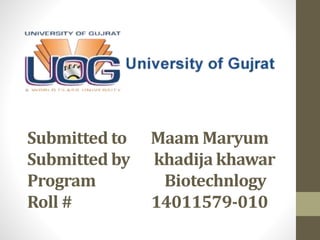 Submitted to Maam Maryum
Submitted by khadija khawar
Program Biotechnlogy
Roll # 14011579-010
 