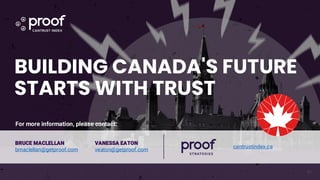 BUILDING CANADA'S FUTURE
STARTS WITH TRUST
cantrustindex.ca
61
VANESSA EATON
veaton@getproof.com
BRUCE MACLELLAN
bmaclellan@getproof.com
For more information, please contact:
 