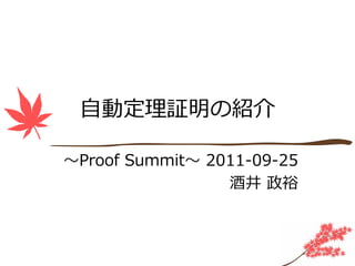 ⾃動定理証明の紹介

〜Proof Summit〜 2011-09-25
                 酒井 政裕
 