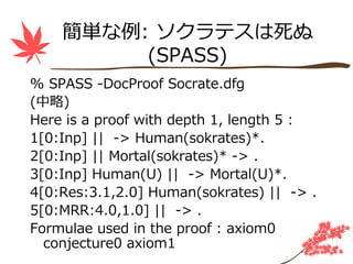 簡単な例: ソクラテスは死ぬ
         (SPASS)
% SPASS -DocProof Socrate.dfg
(中略)
Here is a proof with depth 1, length 5 :
1[0:Inp] || ->...