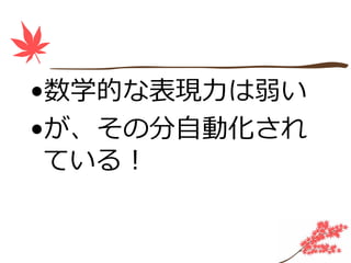 •数学的な表現⼒は弱い
•が、その分⾃動化され
 ている！
 