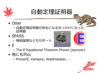 ⾃動定理証明器
• Otter
  – ⾃動定理証明器が有名になるきっかけになった
    証明器
• SPASS
  – 様相論理などもサポート
• E
  – The E Equational Theorem Prover (eprover)
• 他にも沢⼭
  – Prover9, Vampire, Waldmeister, …
 