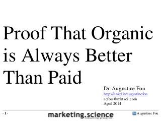 Augustine Fou- 1 -
Proof That Organic
is Always Better
Than Paid Dr. Augustine Fou
http://linkd.in/augustinefou
acfou @mktsci .com
April 2014
 