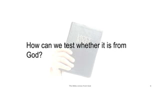 The Bible comes from God 6
How can we test whether it is from
God?
 