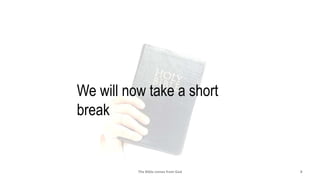 The Bible comes from God 8
We will now take a short
break
 