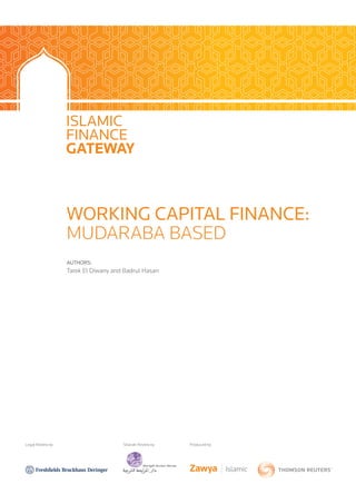 WORKING CAPITAL FINANCE:
MUDARABA BASED
AUTHORS:
Tarek El Diwany and Badrul Hasan
Legal Review by Shariah Review by Produced by
 