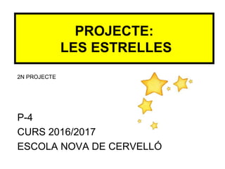 P-4
CURS 2016/2017
ESCOLA NOVA DE CERVELLÓ
PROJECTE:
LES ESTRELLES
2N PROJECTE
 