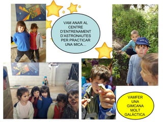 VAM ANAR AL
CENTRE
D’ENTRENAMENT
D’ASTRONAUTES
PER PRACTICAR
UNA MICA…
VAMFER
UNA
GIMCANA
MOLT
GALÀCTICA
 