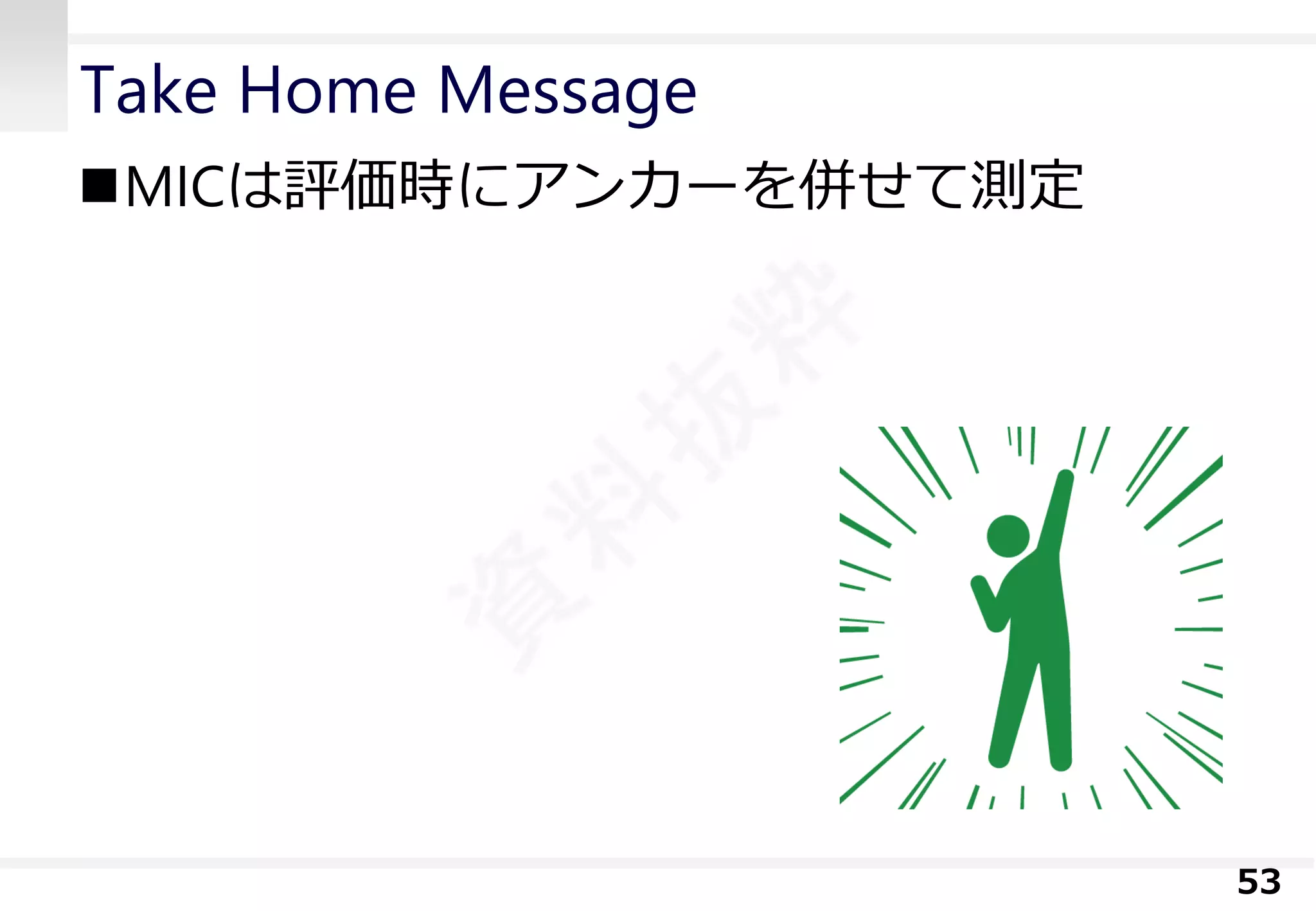 Take Home Message 
MICは評価時にアンカーを併せて測定 
53 
 