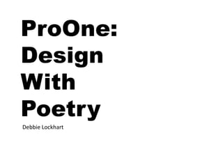 ProOne:
Design
With
Poetry
Debbie Lockhart
 
