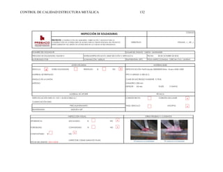 CONTROL DE CALIDAD ESTRUCTURA METÁLICA 132
DOBLE SOLDADURA RESPALDO SI NO
DIÁMETRO (TUBO)
200 mm
ESPESOR : 9.0 mm FILETE: V SIMPLE
Logo
INSPECCIÓN DE SOLDADURAS
CÓDIGO:
PÁGINA _1_ DE _1_
PROYECTO: CONSTRUCCIÓN DEL SUMINISTRO, FABRICACIÓN Y MONTAJE PARA LA
CONSTRUCCIÓN DE LA ESTRUCTURA DE ACERO PARA EL PUENTE PEATONAL DEL PROYECTO
INTERCAMBIADOR VIAL MESÓN DE LOS BÚCAROS EN LA CIUDAD DE BUCARAMANGA.
VERSIÓN 01
TÉCNICA
CORDÓN RECTO CORDÓN OSCILANTE
ÁNGULO DE LA UNIÓN:
MÉTODO
JUNTA UTILIZADA MATERIAL BASE
CLASE DE ELECTRODO FUNDENTE: E-7018.
SENCILLA
MATERIAL DE RESPALDO
NOMBRE DEL SOLDADOR:
TIPO O GRADO: A 500 Gr.C.
ESPECIFICACIÓN: Perfil tubular 200X200X9.0mm, Acero ASTM A500
LUGAR DEL ENSAYO: GIRÓN - SANTANDER
PROCESO DE SOLDADURA: GMAW-S NORMA/ESPECIFICACIÓ: ASME SECCIÓN V ARTICULO 6 FECHA: 30 DE OCTUBRE DE 2018
AUTORIZADO POR ILUMINACIÓN: 1650LUX TEMPERATURA: 30°C PIEZA INSPECCIONADA : CERCHA CV5,1 JUNTA#1
MATERIAL DE APORTE
ESPECIFICACIÓN AWS: D1.1/D1.1 M:2016 TABLA 6,1
CLASIFICACIÓN AWS:
PASO: SENCILLO MÚLTIPLE
MENOR A 40°
TEMPERATURA:
PRECALENTAMIENTO
X X
x
x
OTRAS PRUEBAS Y/ O ENSAYOS
INSPECCIÓN VISUAL
APARIENCIA: SOCAVADO: SI NO
POROSIDAD:
FECHA DEL ENSAYO 20/11/2018
CONCAVIDAD: SI NO
CONVEXIDAD: SI NO
INSPECTOR: CESAR GARAVITO PLATA
x
x
x
 