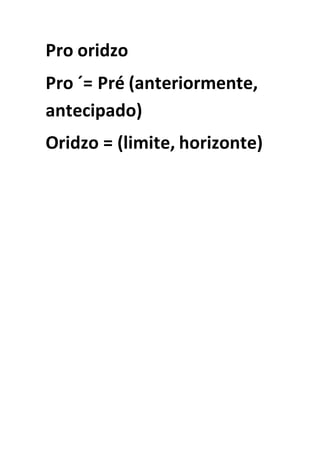 Pro oridzo
Pro ´= Pré (anteriormente,
antecipado)
Oridzo = (limite, horizonte)
 