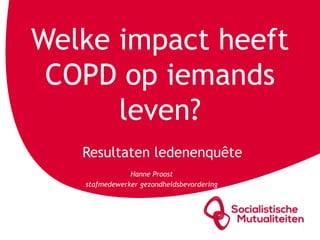 Welke impact heeft
COPD op iemands
leven?
Resultaten ledenenquête
Hanne Proost
stafmedewerker gezondheidsbevordering
 