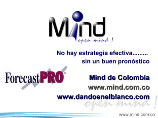 No hay estrategia efectiva.........  sin un buen pronóstico Mind de Colombia www.mind.com.co www.dandoenelblanco.com 