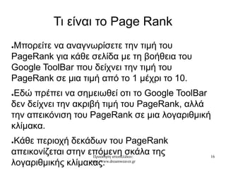 Προώθηση ιστοσελίδων:
http://www.dreamweaver.gr
16
Τι είναι το Page Rank
●Μπορείτε να αναγνωρίσετε την τιμή του
PageRank γ...