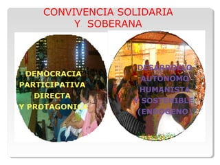 DEMOCRACIA
PARTICIPATIVA
DIRECTA
Y PROTAGONICA
DESARROLLO
AUTONOMO
HUMANISTA
Y SOSTENIBLE
(ENDOGENO)
CONVIVENCIA SOLIDARIA
Y SOBERANA
 