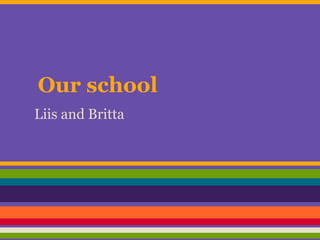 Our school
Liis and Britta

 