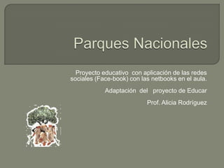 Parques Nacionales Proyecto educativo  con aplicación de las redes sociales (Face-book) con las netbooks en el aula. Adaptación  del   proyecto de Educar Prof. Alicia Rodríguez  