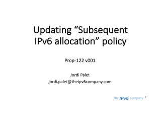 Updating	“Subsequent	
IPv6	allocation”	policy
Prop-122	v001
Jordi	Palet
jordi.palet@theipv6company.com
1
 
