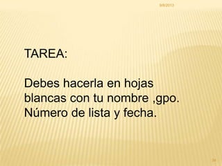 9/8/2013
34
TAREA:
Debes hacerla en hojas
blancas con tu nombre ,gpo.
Número de lista y fecha.
 