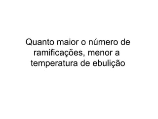Quanto maior o número de
ramificações, menor a
temperatura de ebulição
 