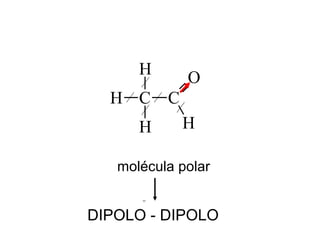 C
H
H
H
C
O
H
molécula polar
DIPOLO - DIPOLO
 