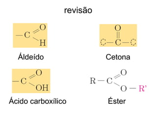 revisão
Áldeído Cetona
Ácido carboxílico Éster
 