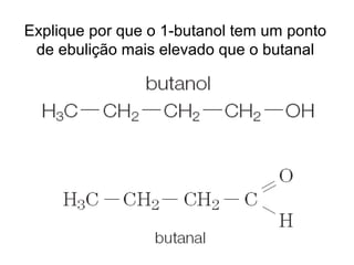 Explique por que o 1-butanol tem um ponto
de ebulição mais elevado que o butanal
 