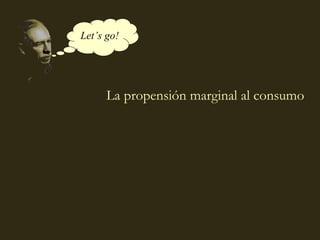 Let’s go!




      La propensión marginal al consumo




                                 coll@uma.es
 