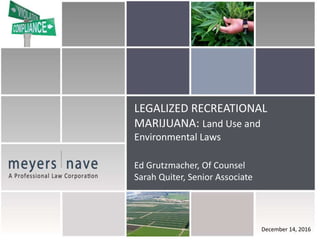 LEGALIZED RECREATIONAL
MARIJUANA: Land Use and
Environmental Laws
Ed Grutzmacher, Of Counsel
Sarah Quiter, Senior Associate
December 14, 2016
 