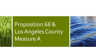 Proposition 68 &
Los Angeles County
Measure A
 