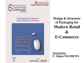 Design & Structure
of Packaging for
Modern Retail
&
E-Commerce
Presented by:
P . Rajan MATHEWS
1
 