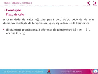 17
• Condução
Fluxo de calor
A quantidade de calor (Q) que passa pelo corpo depende de uma
diferença constante de temperatura, que, segundo a lei de Fourier, é:
• diretamente proporcional à diferença de temperatura Δθ  (θ1  θ2),
em que θ1  θ2;
 