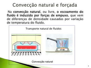 8
Na convecção natural, ou livre, o escoamento do
fluido é induzido por forças de empuxo, que vem
de diferenças de densidade causadas por variação
de temperatura do fluido.
Transporte natural de fluidos
Convecção natural
 