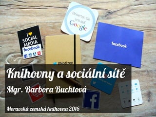 Knihovny a sociální sítě
Mgr. Barbora Buchtová
Moravská zemská knihovna 2016
 