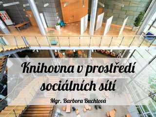 Knihovna v prot edíř
sociálních sítí
Mgr. Barbora Buchtová
 