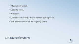 5. Nastavení systému
• Intuitivní ovládání.
• Spousta videí.
• Průvodce.
• Ověření e-mailové adresy, kam se bude posílat.
• SPF a DKIM ověření!! Jinak jasný spam
 