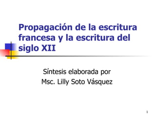 Propagación de la escritura francesa y la escritura del siglo XII  Síntesis elaborada por  Msc. Lilly Soto Vásquez  