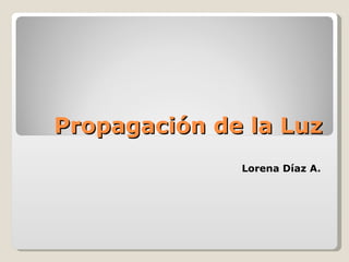 Propagación de la Luz Lorena Díaz A. 